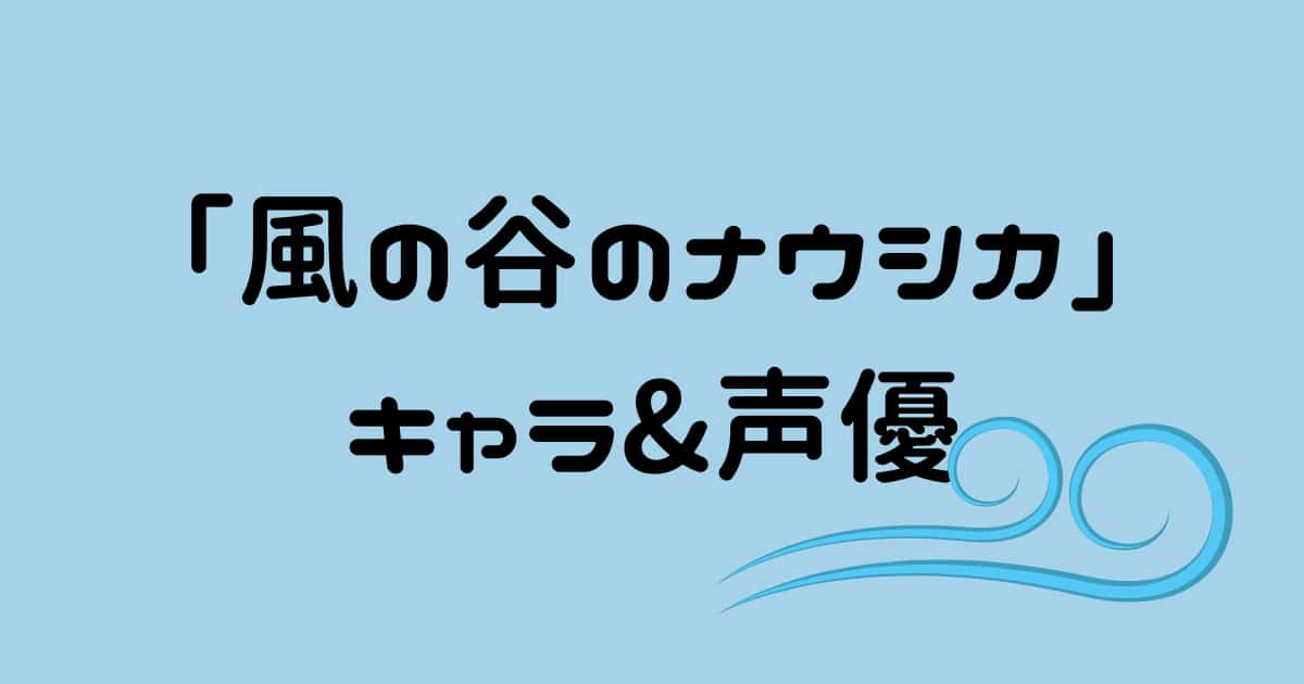【風の谷のナウシカ】各キャラクター紹介! 声優は誰?
